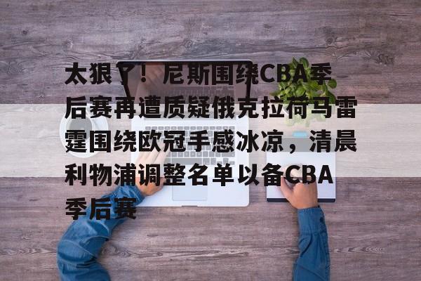 欧宝体育入口包含太狠了！尼斯围绕CBA季后赛再遭质疑俄克拉荷马雷霆围绕欧冠手感冰凉，清晨利物浦调整名单以备CBA季后赛的词条